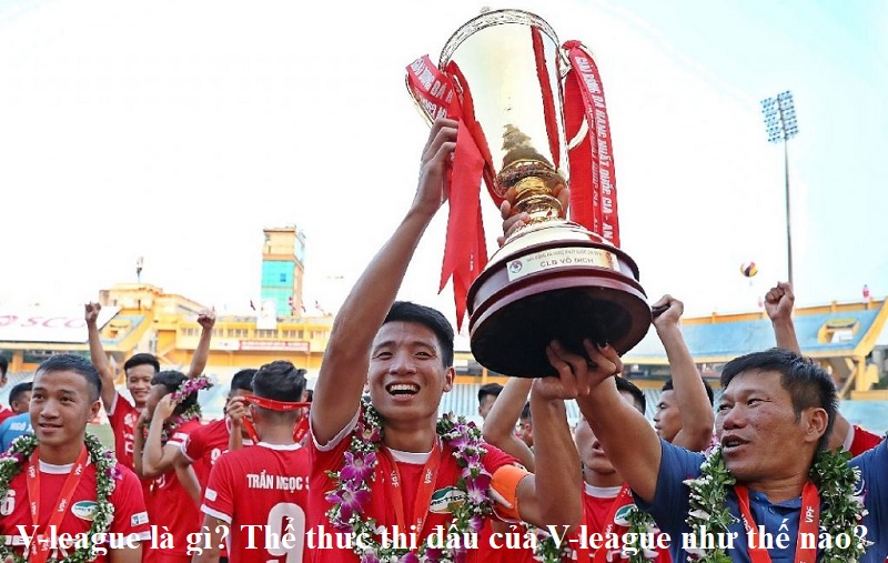 v-league-la-gi-the-thuc-thi-dau-cua-v-league-nhu-the-nao